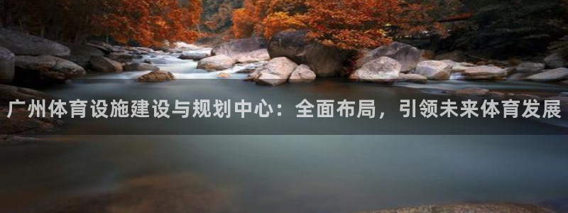 凯捷体育招商电话：广州体育设施建设与规划中心：全面布
