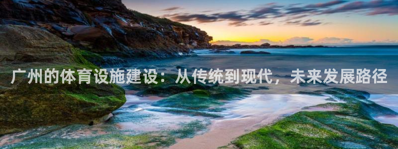 凯捷体育软件：广州的体育设施建设：从传统到现代，未来