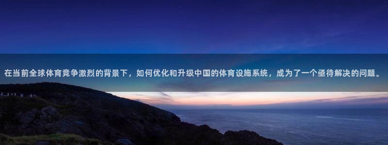 海南凯捷体育：在当前全球体育竞争激烈的背景下，如何优