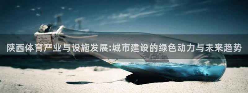 凯捷体育注册：陕西体育产业与设施发展:城市建设的绿色