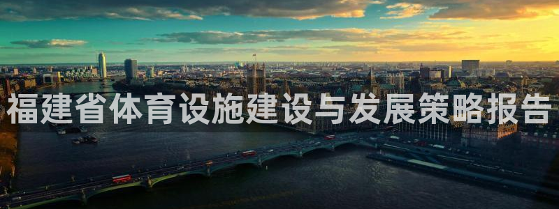凯捷体育娱乐下载：福建省体育设施建设与发展策略报告