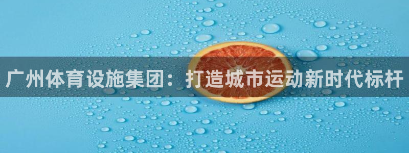 凯捷体育娱乐：广州体育设施集团：打造城市运动新时代标