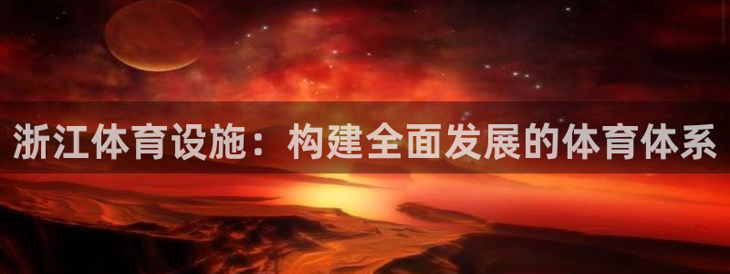 凯捷体育平台APP：浙江体育设施：构建全面发展的体育体系