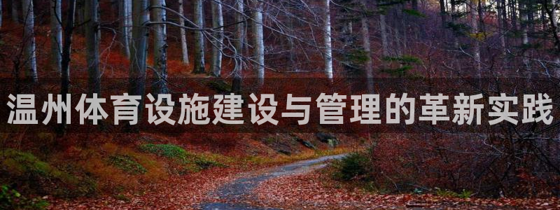 凯捷体育官方客服电话：温州体育设施建设与管理的革新实