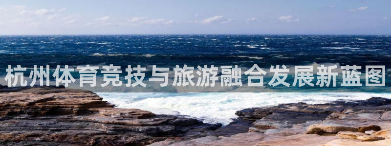 凯捷体育代理：杭州体育竞技与旅游融合发展新蓝图