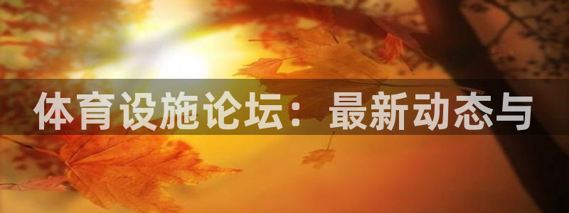 凯捷体育招商：体育设施论坛：最新动态与