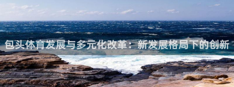 凯捷体育娱乐：包头体育发展与多元化改革：新发展格局下