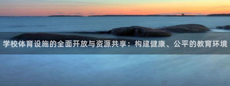 凯捷体育开户：学校体育设施的全面开放与资源共享：构建