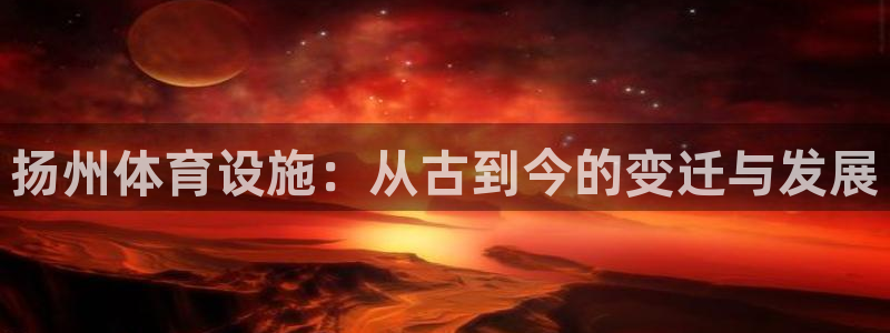 凯捷体育娱乐首页官网下载：扬州体育设施：从古到今的变迁与发展 