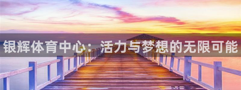 凯捷体育娱乐代理怎么样：银辉体育中心：活力与梦想的无限可能 