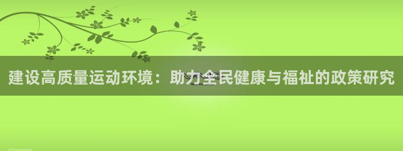 凯捷体育平台注册要钱吗安全吗：建设高质量运动环境：助