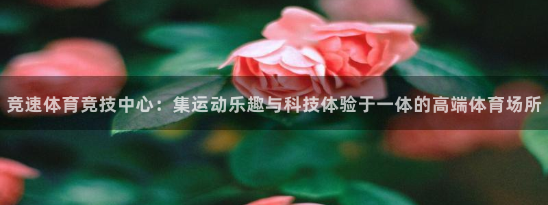 凯捷体育招商电话号码查询：竞速体育竞技中心：集运动乐