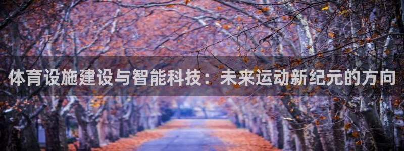 凯捷体育开户：体育设施建设与智能科技：未来运动新纪元