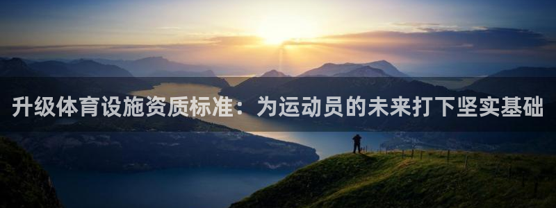 凯捷体育集团官网首页网址：升级体育设施资质标准：为运