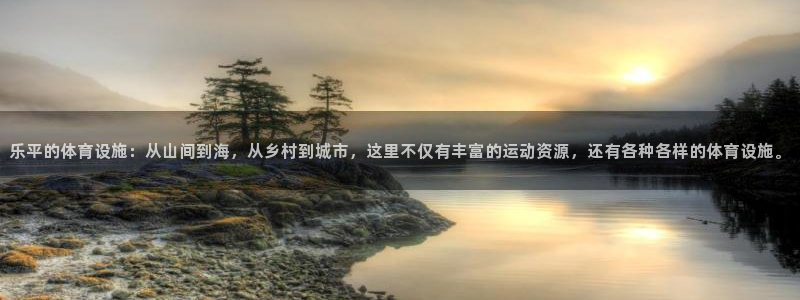 凯捷体育招商电话号码查询：乐平的体育设施：从山间到海，从乡村