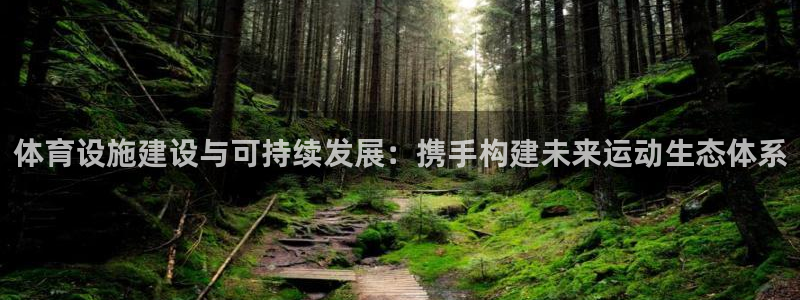 凯捷体育集团官网首页：体育设施建设与可持续发展：携手构建未来