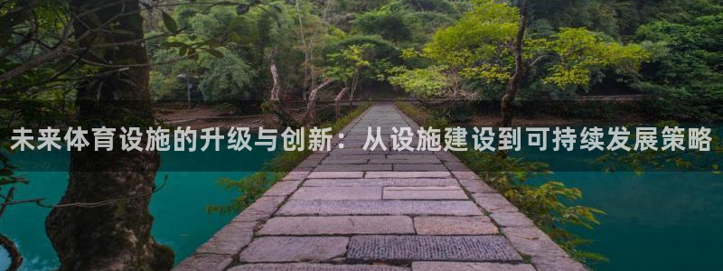 凯捷体育娱乐首页网站大全：未来体育设施的升级与创新：从设施建 
