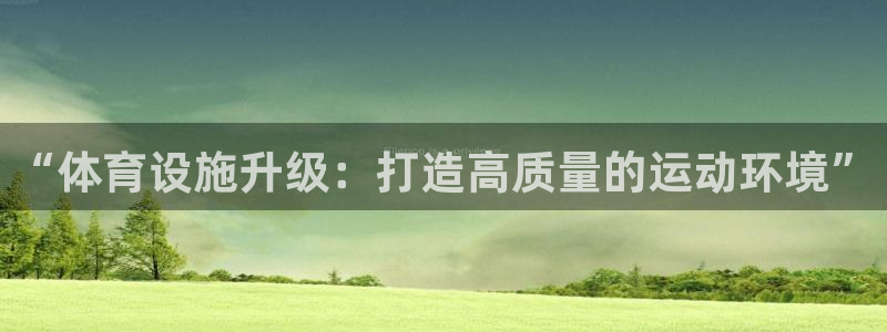 凯捷体育官网：“体育设施升级：打造高质量的运动环境”