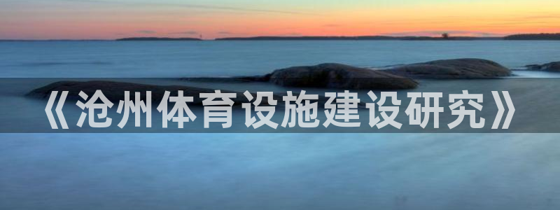 凯捷体育娱乐40996：《沧州体育设施建设研究》