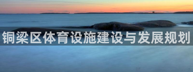凯捷体育平台注册要钱吗安全吗：铜梁区体育设施建设与发