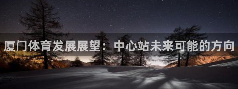 凯捷体育新能源：厦门体育发展展望：中心站未来可能的方
