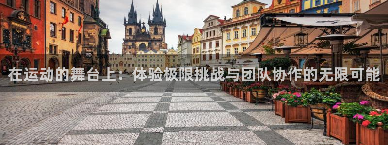 凯捷体育开户：在运动的舞台上：体验极限挑战与团队协作