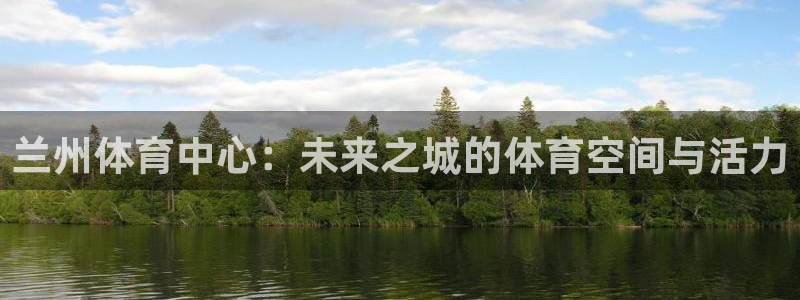 凯捷体育官方：兰州体育中心：未来之城的体育空间与活力