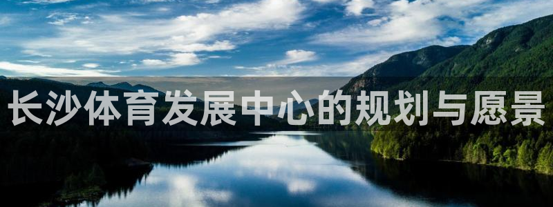 凯捷体育招商电话是多少啊：长沙体育发展中心的规划与愿
