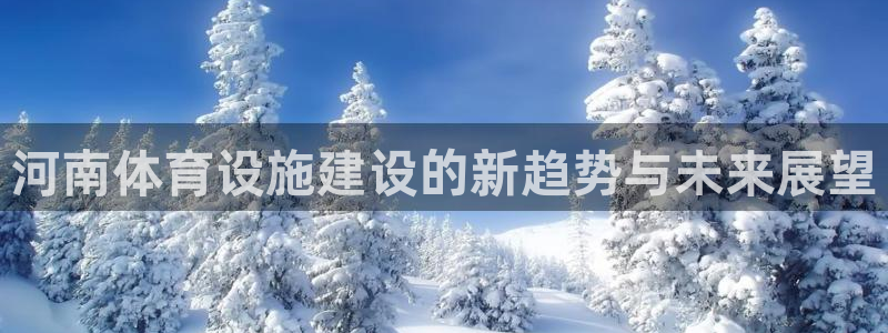 凯捷体育平台假的吗是真的吗吗：河南体育设施建设的新趋