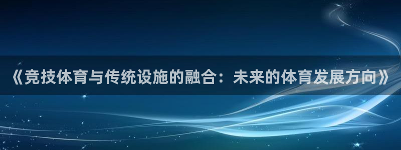 凯捷体育平台注册要钱吗：《竞技体育与传统设施的融合：未来的体