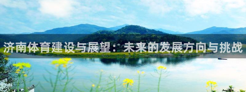凯捷体育平台是正规平台吗安全吗：济南体育建设与展望：未来的发