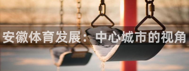 凯捷体育集团E.ON：安徽体育发展：中心城市的视角