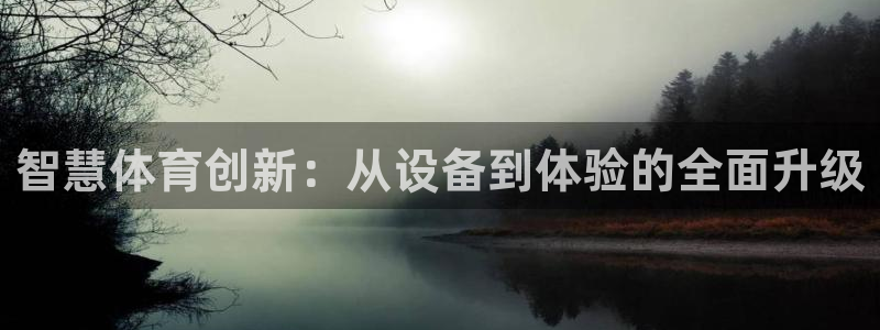 注册凯捷体育：智慧体育创新：从设备到体验的全面升级