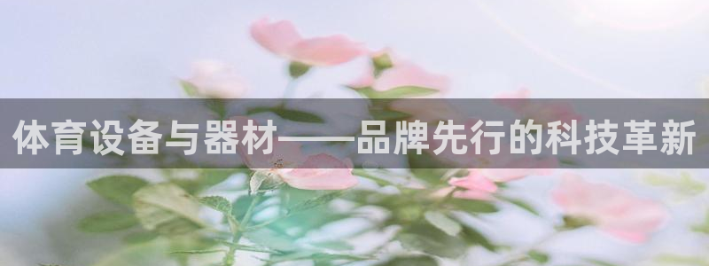 凯捷体育招商电话号码查询：体育设备与器材——品牌先行的科技革
