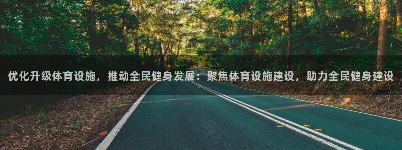 凯捷体育平台假的吗是真的吗吗：优化升级体育设施，推动全民健身