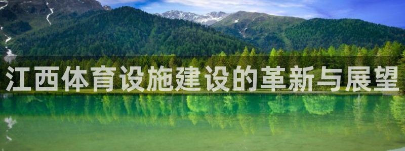 凯捷体育平台假的吗是真的吗：江西体育设施建设的革新与展望 