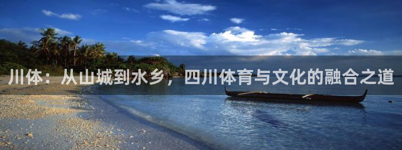 凯捷体育平台：川体：从山城到水乡，四川体育与文化的融