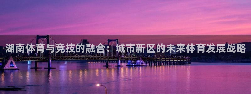 凯捷体育平台注册要钱吗是真的吗：湖南体育与竞技的融合