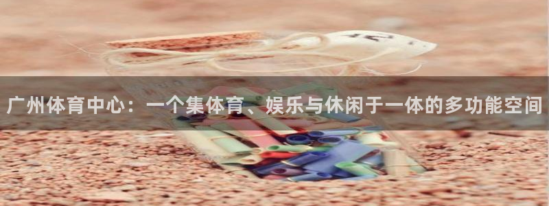 凯捷体育：广州体育中心：一个集体育、娱乐与休闲于一体