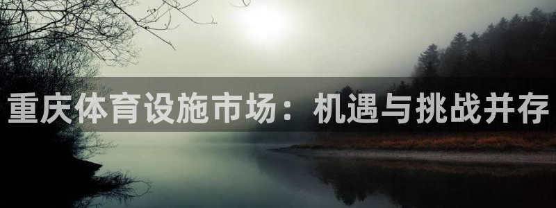 凯捷体育娱乐：重庆体育设施市场：机遇与挑战并存