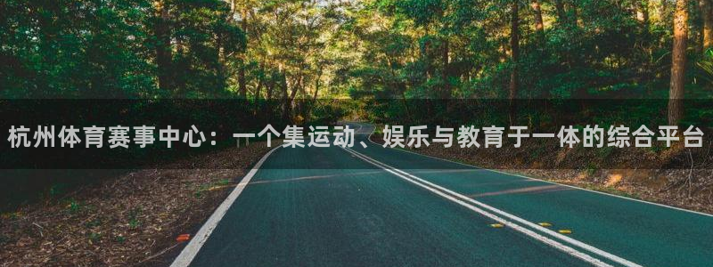 凯捷体育招商电话是多少：杭州体育赛事中心：一个集运动、娱乐与