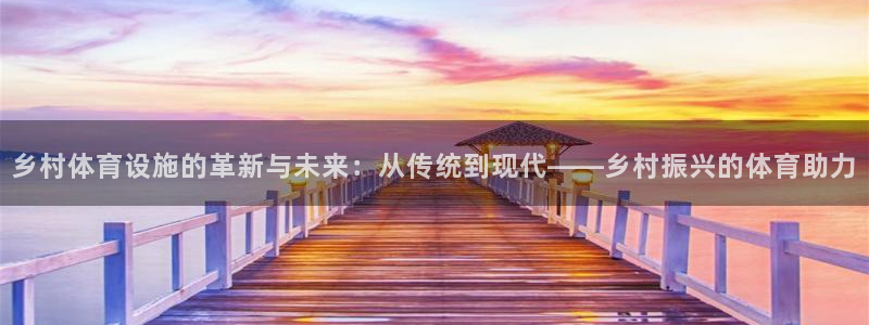 凯捷体育平台APP：乡村体育设施的革新与未来：从传统