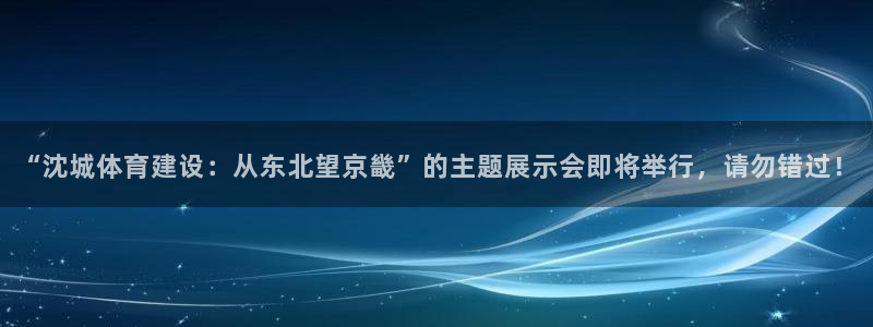 凯捷体育招商电话：“沈城体育建设：从东北望京畿”的主题展示会