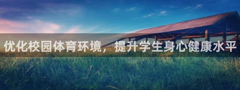 凯捷体育平台注册流程视频：优化校园体育环境，提升学生身心健康 