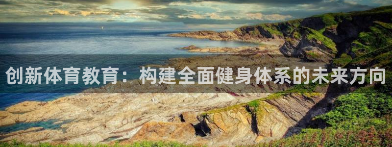 凯捷体育官方：创新体育教育：构建全面健身体系的未来方向