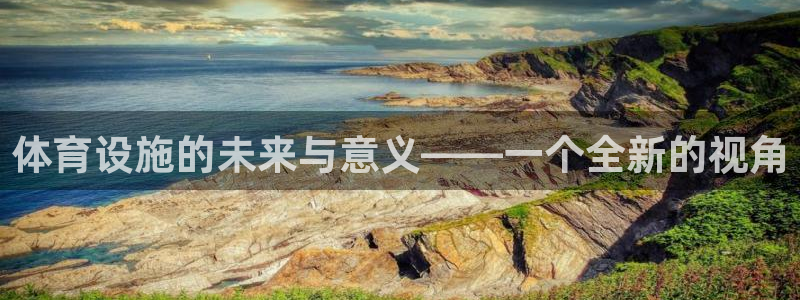 凯捷体育娱乐40996：体育设施的未来与意义——一个全新的视 