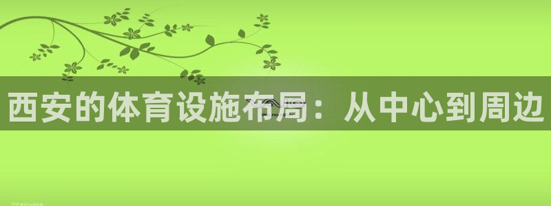 凯捷体育娱乐平台：西安的体育设施布局：从中心到周边 