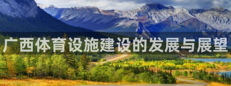 凯捷体育娱乐代理怎么样：广西体育设施建设的发展与展望