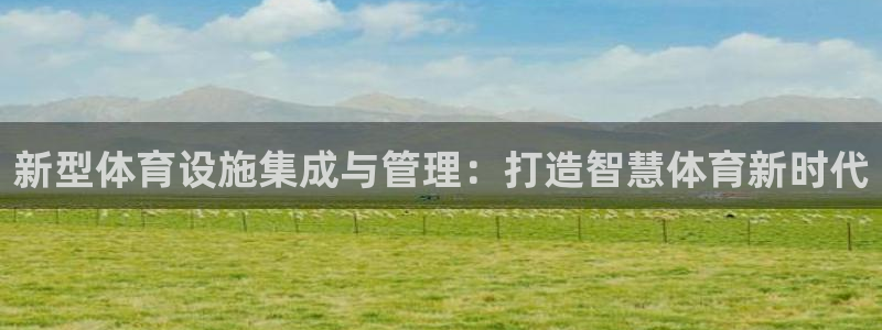 凯捷体育娱乐平台：新型体育设施集成与管理：打造智慧体育新时代