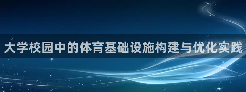 凯捷体育招商电话地址查询：大学校园中的体育基础设施构建与优化